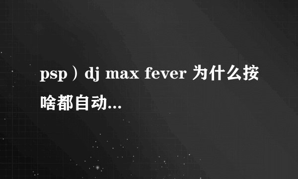 psp）dj max fever 为什么按啥都自动锁定下落的砖？