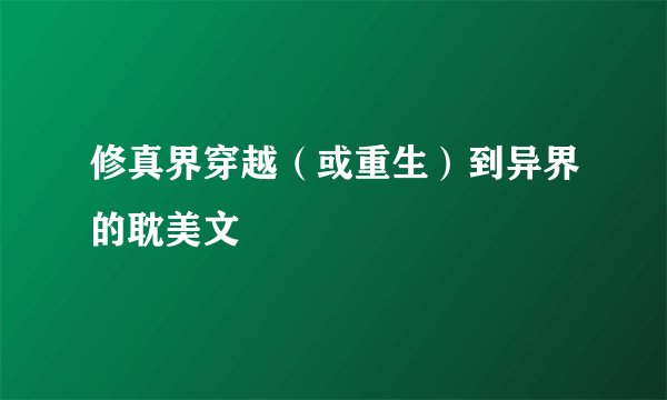 修真界穿越(或重生)到异界的耽美文