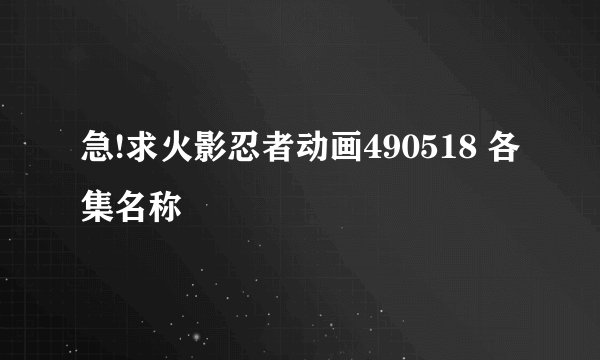 急!求火影忍者动画490518 各集名称