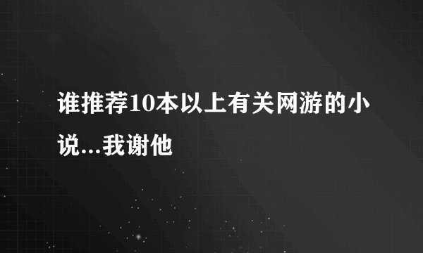 谁推荐10本以上有关网游的小说...我谢他