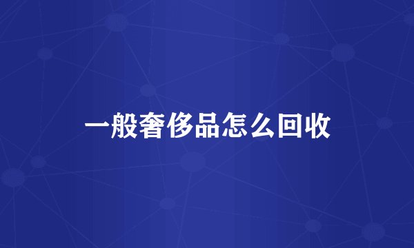 一般奢侈品怎么回收