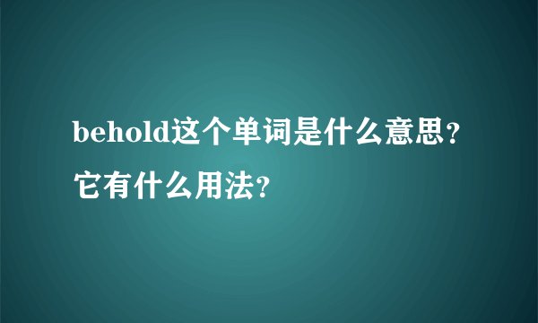 behold这个单词是什么意思？它有什么用法？