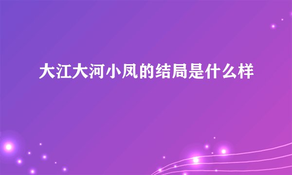 大江大河小凤的结局是什么样