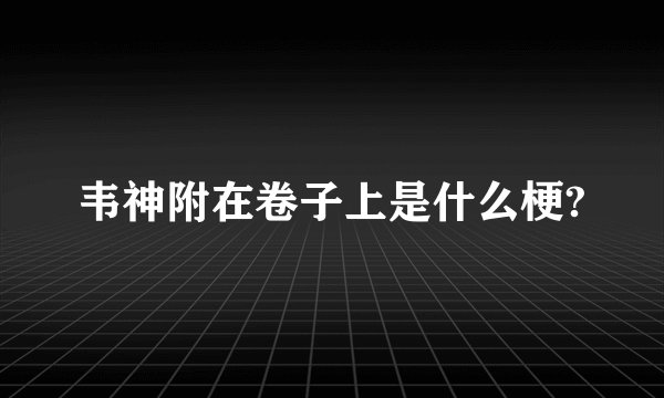 韦神附在卷子上是什么梗?