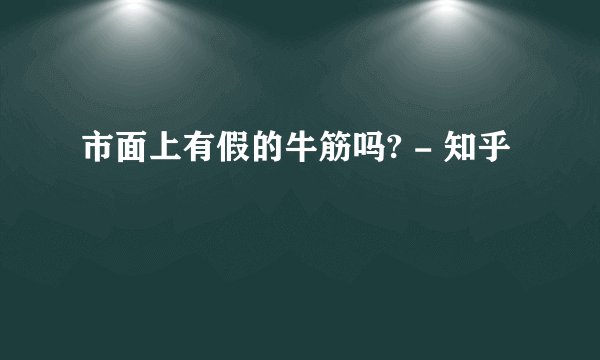 市面上有假的牛筋吗? - 知乎