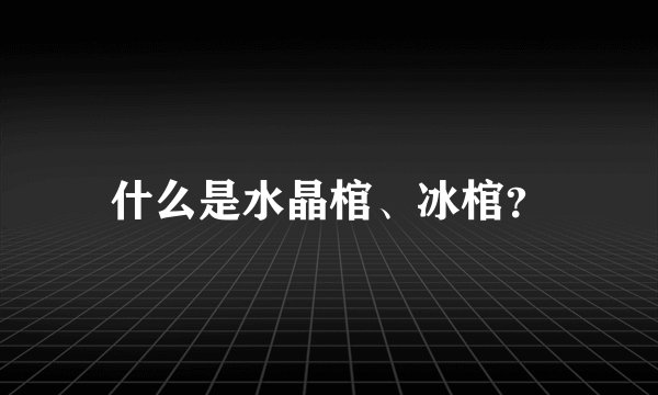 什么是水晶棺、冰棺？