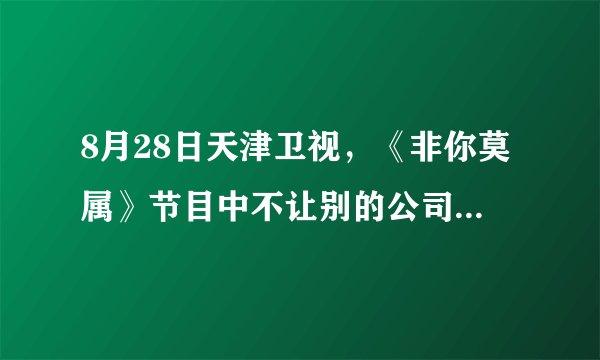 8月28日天津卫视,《非你莫属》节目中不让别的公司选小B哥的那个女老板是谁?大喊大叫的那个!