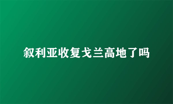 叙利亚收复戈兰高地了吗