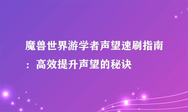 魔兽世界游学者声望速刷指南：高效提升声望的秘诀