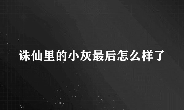诛仙里的小灰最后怎么样了