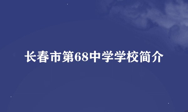 长春市第68中学学校简介