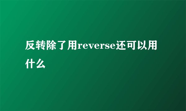 反转除了用reverse还可以用什么