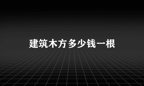建筑木方多少钱一根