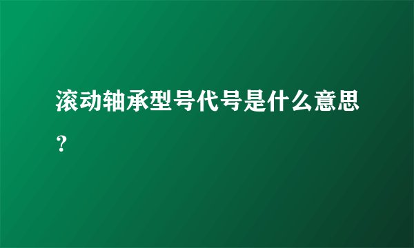 滚动轴承型号代号是什么意思？