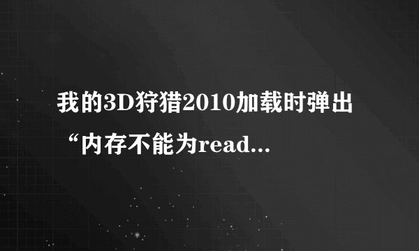 我的3D狩猎2010加载时弹出“内存不能为read”怎么回事啊？