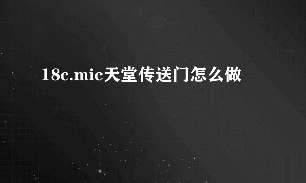 18c.mic天堂传送门怎么做