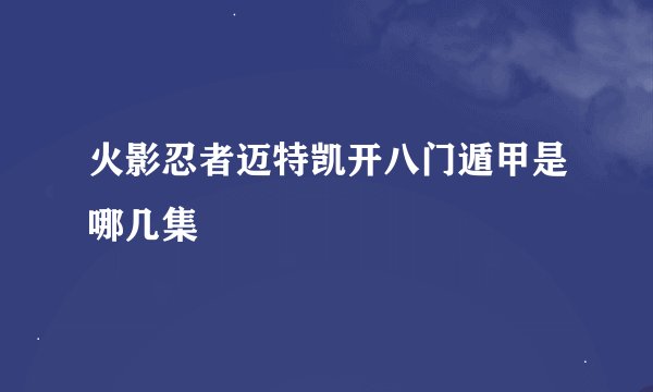 火影忍者迈特凯开八门遁甲是哪几集