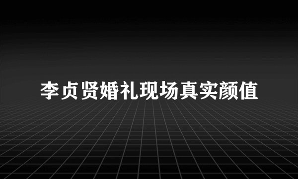 李贞贤婚礼现场真实颜值