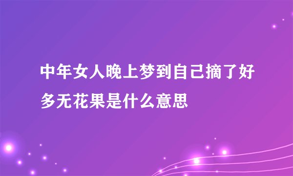 中年女人晚上梦到自己摘了好多无花果是什么意思