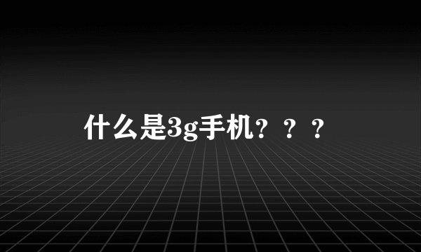 什么是3g手机？？？