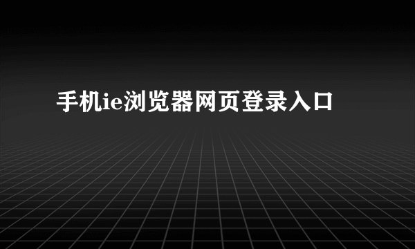 手机ie浏览器网页登录入口
