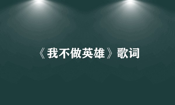 《我不做英雄》歌词