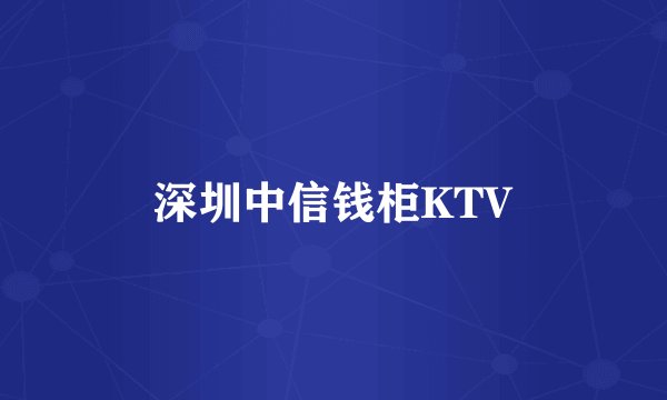 深圳中信钱柜KTV