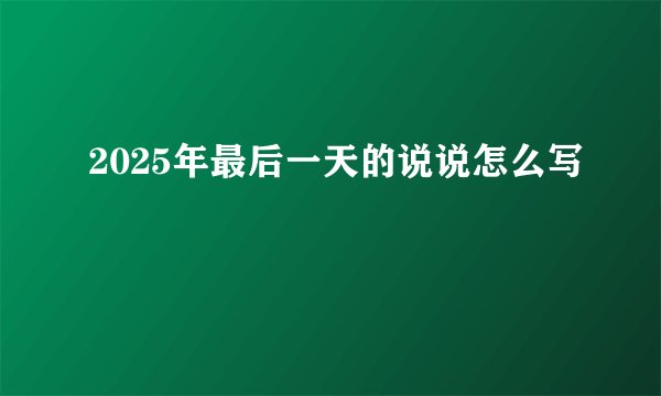 2025年最后一天的说说怎么写