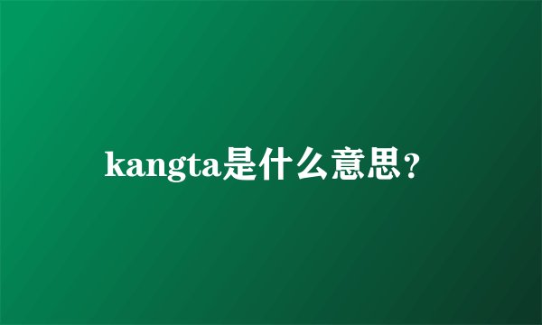 kangta是什么意思？
