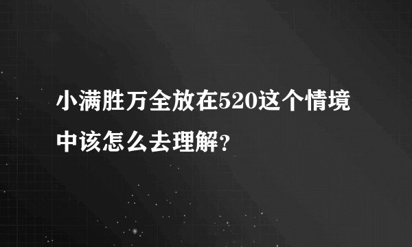 小满胜万全放在520这个情境中该怎么去理解？