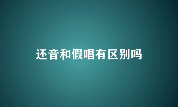 还音和假唱有区别吗