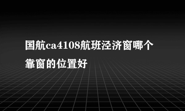 国航ca4108航班泾济窗哪个靠窗的位置好