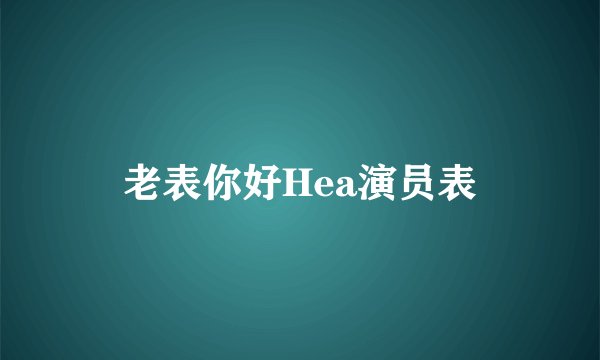 老表你好Hea演员表