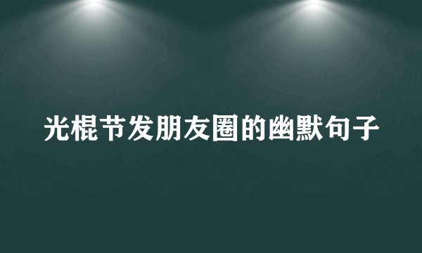 光棍节发朋友圈的幽默句子
