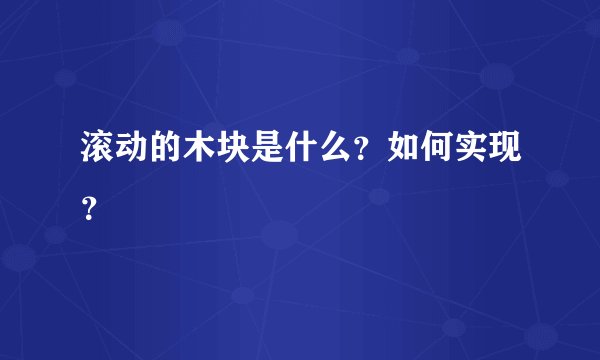 滚动的木块是什么？如何实现？