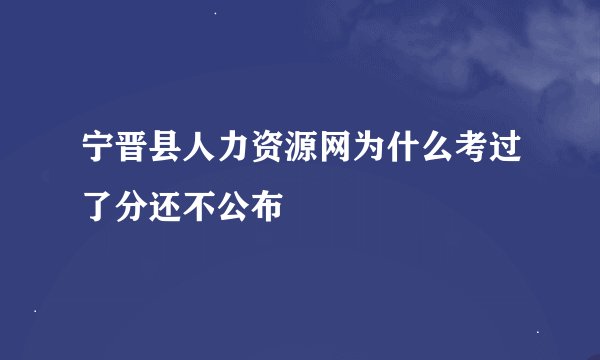 宁晋县人力资源网为什么考过了分还不公布
