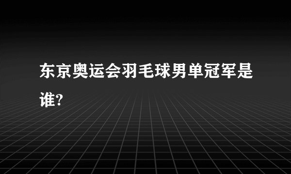 东京奥运会羽毛球男单冠军是谁?