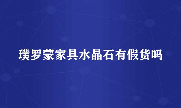 璞罗蒙家具水晶石有假货吗