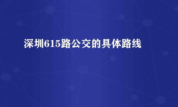 深圳615路公交的具体路线