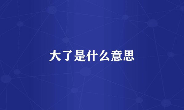 大了是什么意思