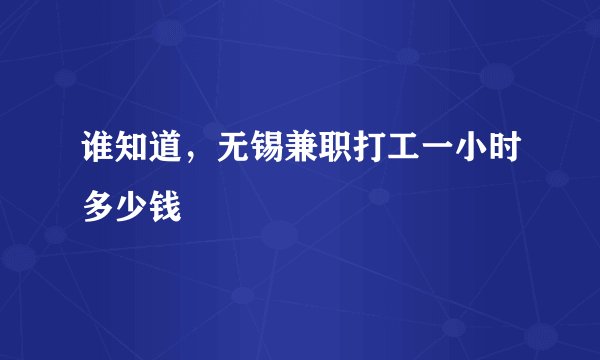 谁知道，无锡兼职打工一小时多少钱