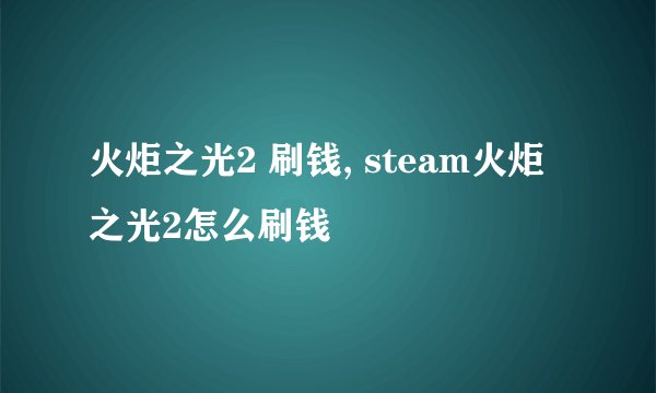 火炬之光2 刷钱, steam火炬之光2怎么刷钱