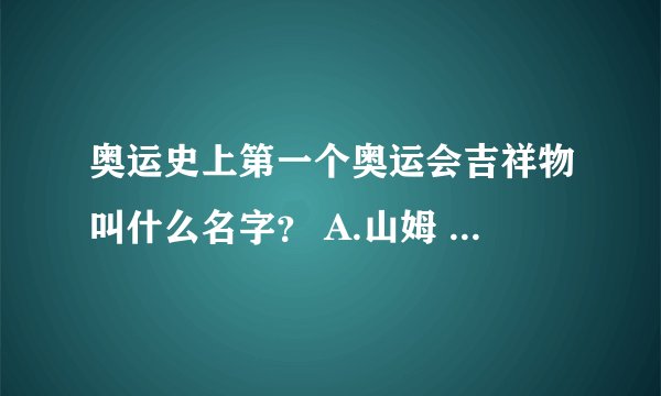 奥运史上第一个奥运会吉祥物叫什么名字？ A.山姆 B.悉德 C.雪士 D.科比