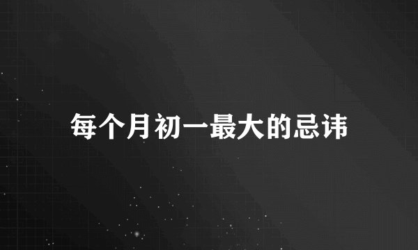 每个月初一最大的忌讳