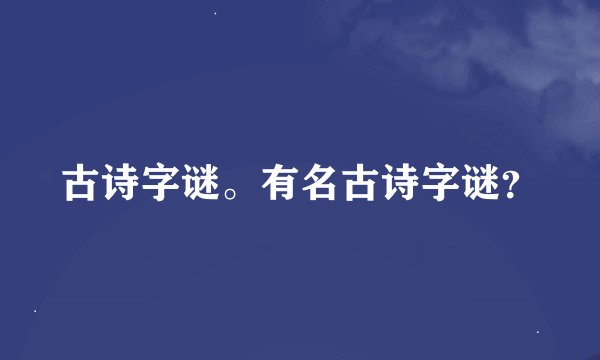 古诗字谜。有名古诗字谜？