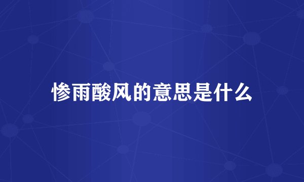 惨雨酸风的意思是什么
