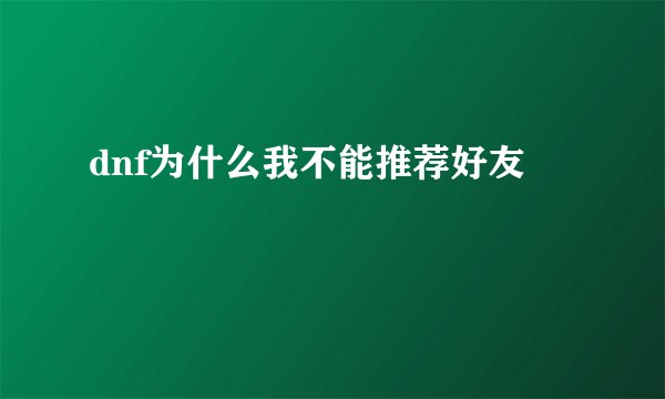 dnf为什么我不能推荐好友