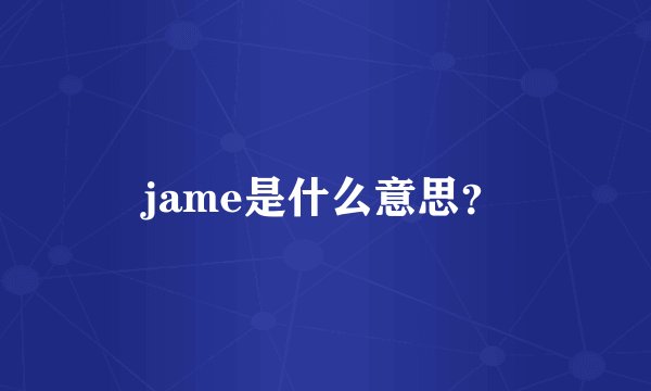 jame是什么意思？