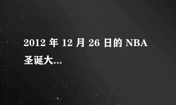 2012 年 12 月 26 日的 NBA 圣诞大战,有哪些亮点或槽点?
