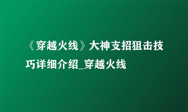 《穿越火线》大神支招狙击技巧详细介绍_穿越火线